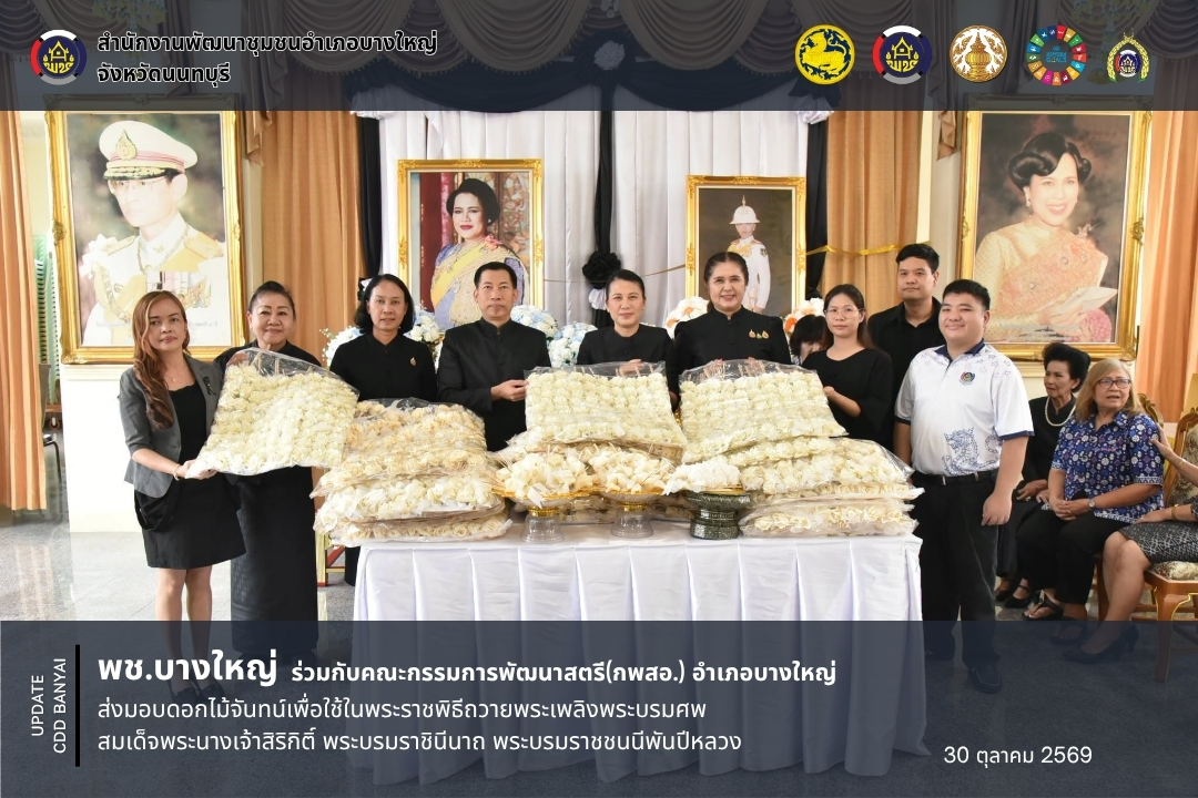พช.บางใหญ่ ร่วมกับคณะกรรมการพัฒนาสตรี(กพสอ.) อำเภอบางใหญ่ ส่งมอบดอกไม้จันทน์เพื่อใช้ในพระราชพิธีถวายพระเพลิงพระบรมศพ สมเด็จพระนางเจ้าสิริกิติ์ พระบรมราชินีนาถ พระบรมราชชนนีพันปีหลวง